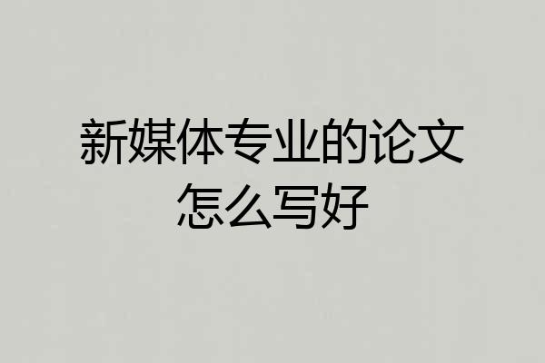 新媒体专业的论文怎么写好