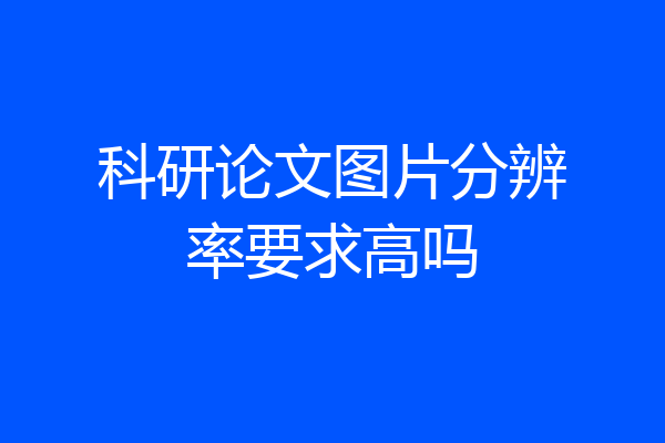 科研论文图片分辨率要求高吗