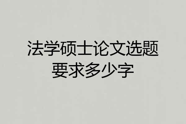 法学硕士论文选题要求多少字