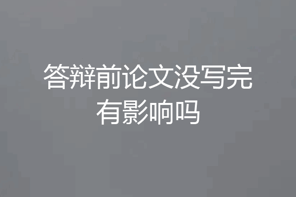 答辩前论文没写完有影响吗