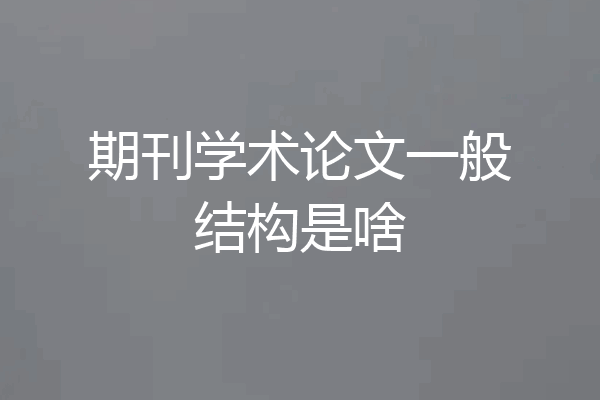 期刊学术论文一般结构是啥