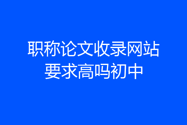 职称论文收录网站要求高吗初中