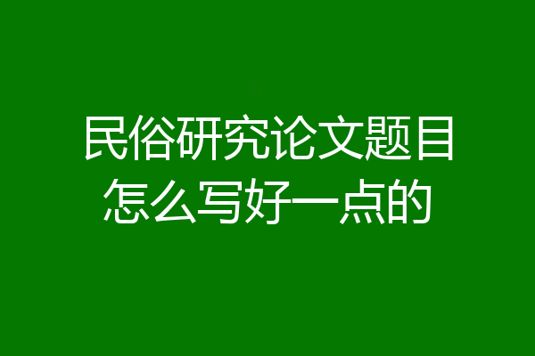 民俗研究论文题目怎么写好一点的