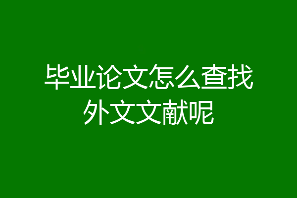 毕业论文怎么查找外文文献呢