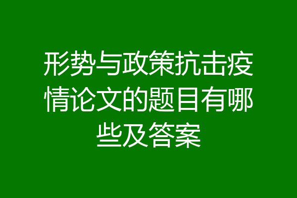 形势与政策抗击疫情论文的题目有哪些及答案