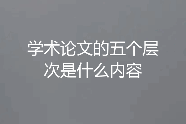 学术论文的五个层次是什么内容