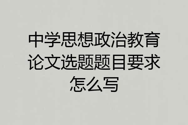 中学思想政治教育论文选题题目要求怎么写