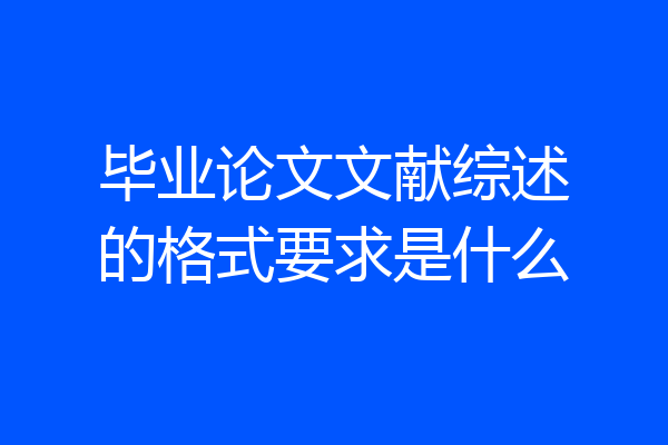 毕业论文文献综述的格式要求是什么