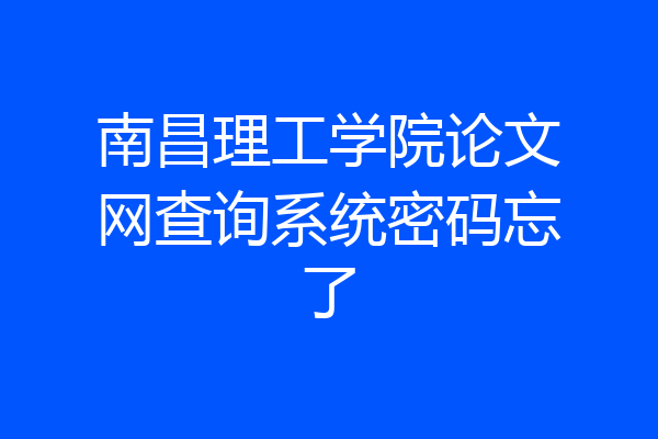 南昌理工学院论文网查询系统密码忘了