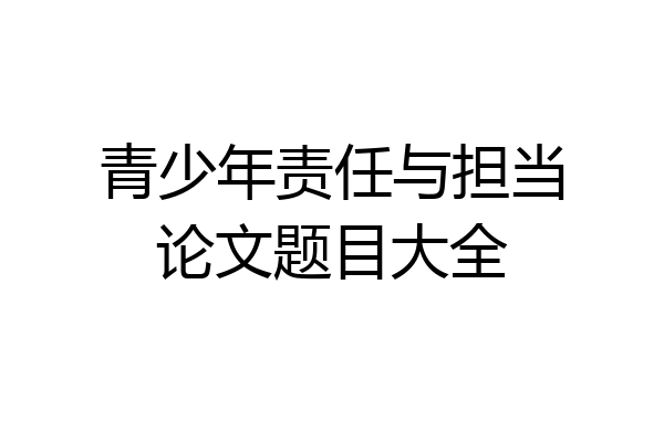 青少年责任与担当论文题目大全
