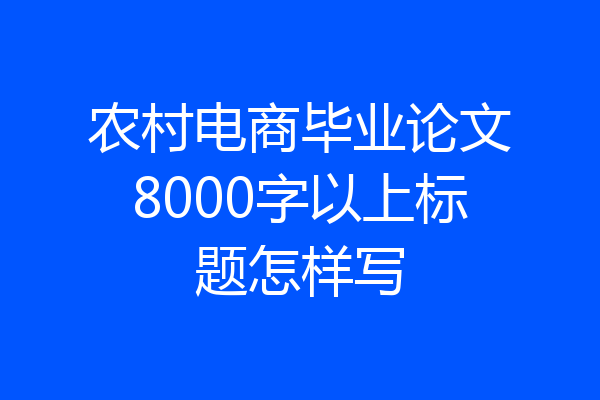 农村电商毕业论文8000字以上标题怎样写