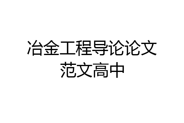 冶金工程导论论文范文高中
