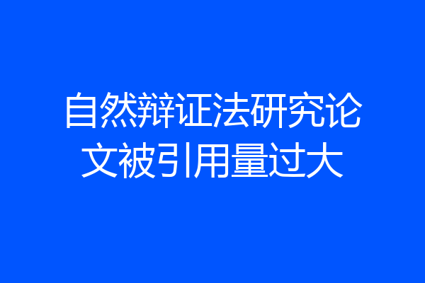 自然辩证法研究论文被引用量过大