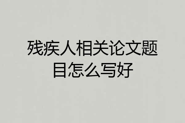 残疾人相关论文题目怎么写好