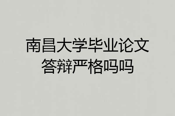 南昌大学毕业论文答辩严格吗吗