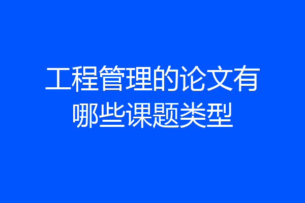 工程管理的论文有哪些课题类型