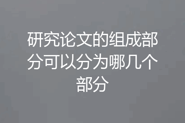 研究论文的组成部分可以分为哪几个部分
