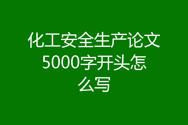 化工安全生产论文5000字开头怎么写