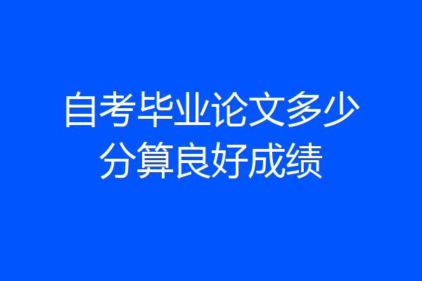 自考毕业论文多少分算良好成绩