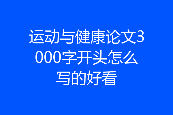 运动与健康论文3000字开头怎么写的好看