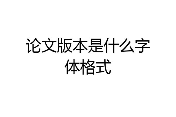 论文版本是什么字体格式