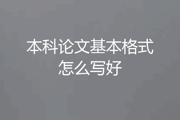 本科论文基本格式怎么写好