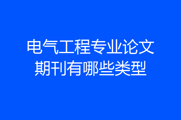 电气工程专业论文期刊有哪些类型