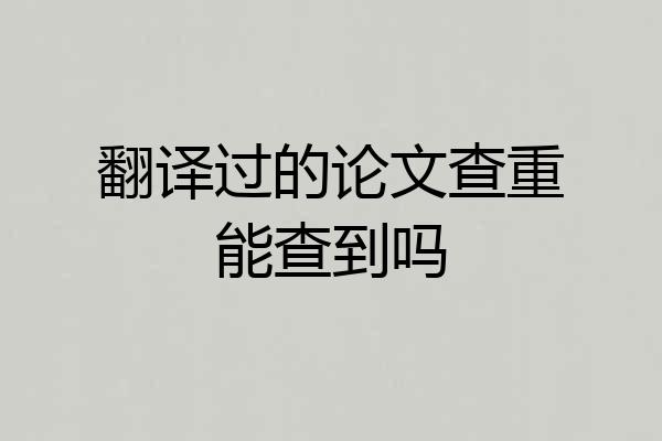 翻译过的论文查重能查到吗
