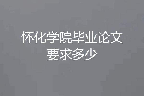 怀化学院毕业论文要求多少