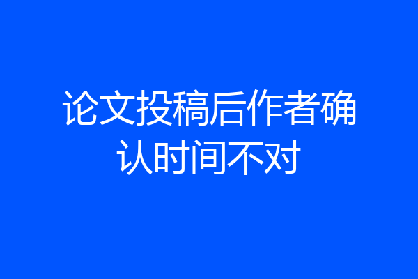 论文投稿后作者确认时间不对