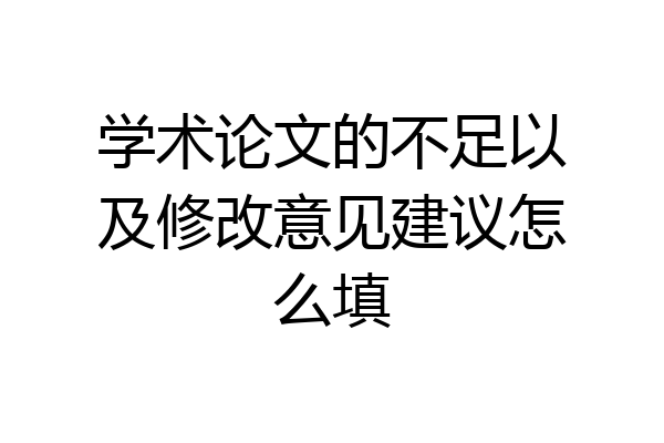 学术论文的不足以及修改意见建议怎么填