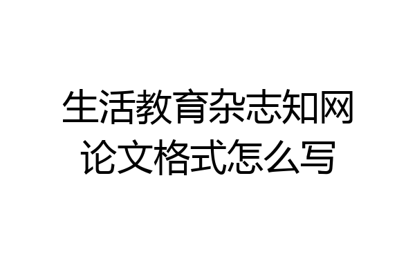 生活教育杂志知网论文格式怎么写