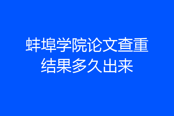 蚌埠学院论文查重结果多久出来