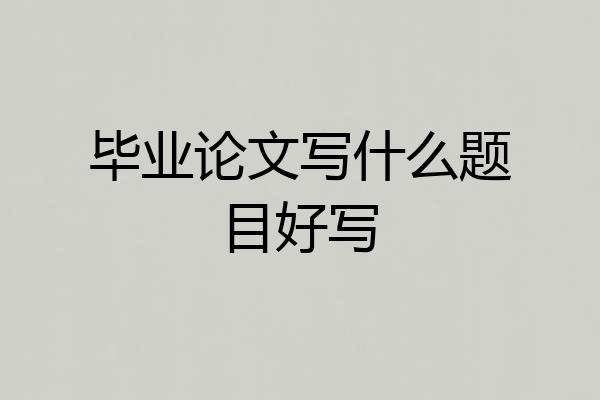 毕业论文写什么题目好写