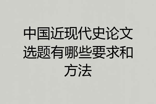 中国近现代史论文选题有哪些要求和方法