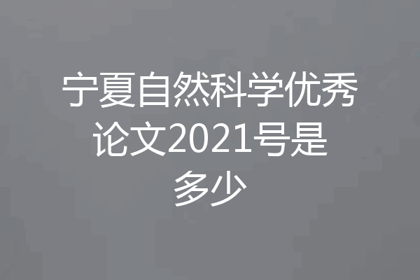 宁夏自然科学优秀论文2021号是多少