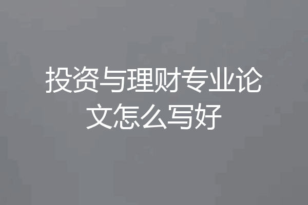 投资与理财专业论文怎么写好
