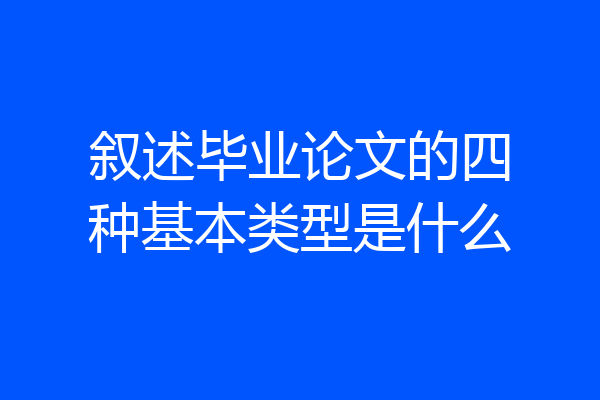 叙述毕业论文的四种基本类型是什么