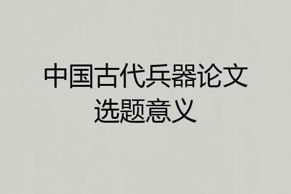 中国古代兵器论文选题意义