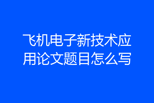 飞机电子新技术应用论文题目怎么写