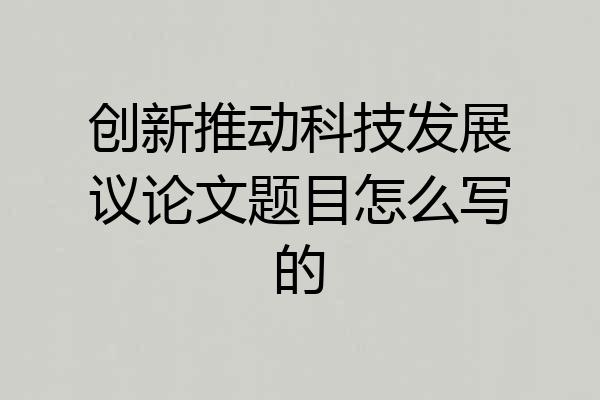创新推动科技发展议论文题目怎么写的