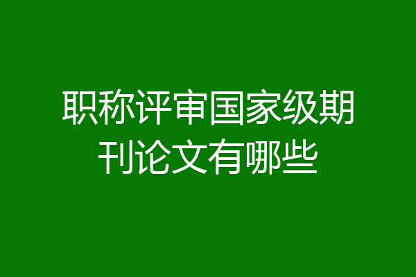 职称评审国家级期刊论文有哪些