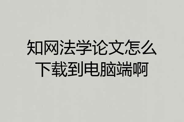 知网法学论文怎么下载到电脑端啊
