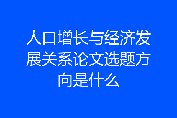 人口增长与经济发展关系论文选题方向是什么