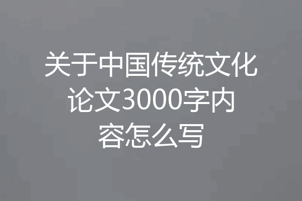 关于中国传统文化论文3000字内容怎么写