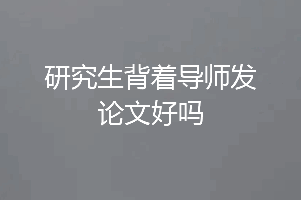 研究生背着导师发论文好吗