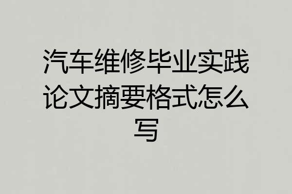 汽车维修毕业实践论文摘要格式怎么写
