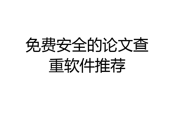免费安全的论文查重软件推荐
