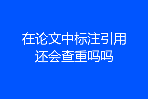 在论文中标注引用还会查重吗吗