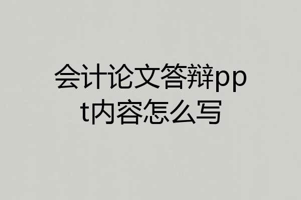 会计论文答辩ppt内容怎么写